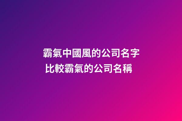 霸氣中國風的公司名字 比較霸氣的公司名稱-第1張-公司起名-玄機派